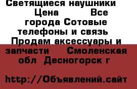 Светящиеся наушники LED › Цена ­ 990 - Все города Сотовые телефоны и связь » Продам аксессуары и запчасти   . Смоленская обл.,Десногорск г.